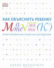 Как объяснить ребенку математику. Иллюстрированный справочник для роди